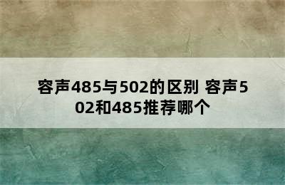 容声485与502的区别 容声502和485推荐哪个